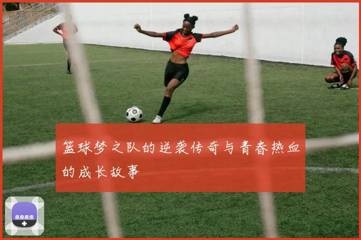 篮球梦之队的逆袭传奇与青春热血的成长故事