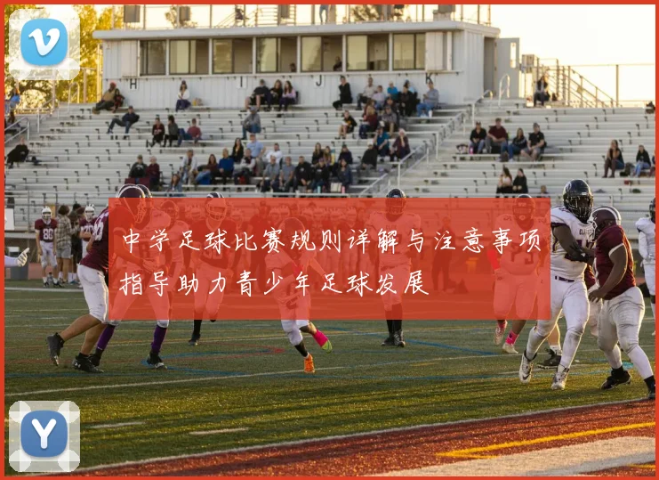 中学足球比赛规则详解与注意事项指导助力青少年足球发展