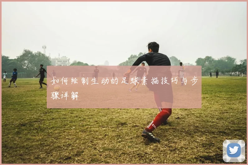 如何绘制生动的足球素描技巧与步骤详解